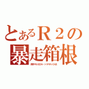 とあるＲ２の暴走箱根（湾岸マキシ３ＤＸ＋　ドラマチック人生）