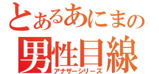 とあるあにまの男性目線（アナザーシリーズ）