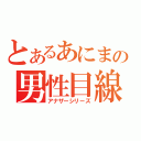 とあるあにまの男性目線（アナザーシリーズ）