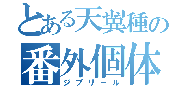 とある天翼種の番外個体（ジブリール）