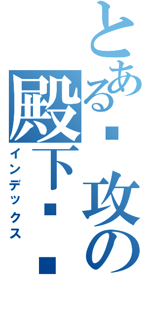 とある总攻の殿下驾临（インデックス）