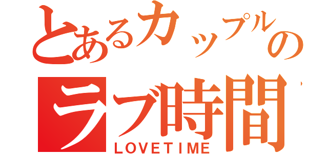 とあるカップルのラブ時間（ＬＯＶＥＴＩＭＥ）