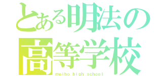 とある明法の高等学校（ｍｅｉｈｏ ｈｉｇｈ ｓｃｈｏｏｌ）