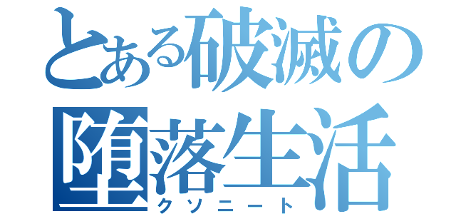 とある破滅の堕落生活（クソニート）