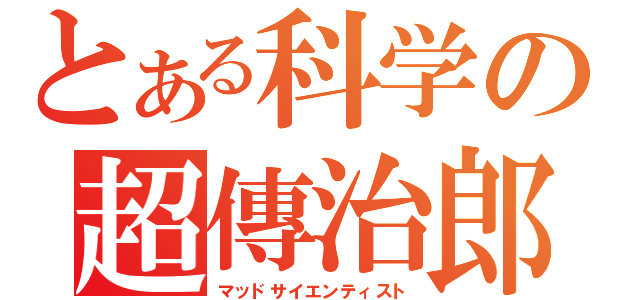 とある科学の超傳治郎（マッドサイエンティスト）