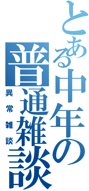 とある中年の普通雑談（異常雑談）