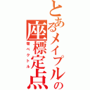 とあるメイプルの座標定点（零ベクトル）