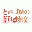 とあるＪ鯖の龍尾特攻（ドラゴンテイル）