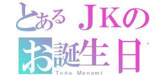 とあるＪＫのお誕生日（Ｔｏｄａ Ｍａｎａｍｉ）