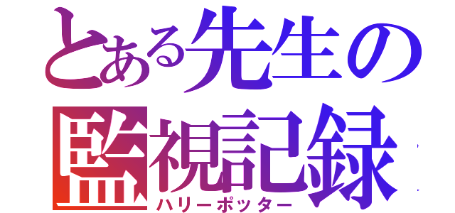 とある先生の監視記録（ハリーポッター）