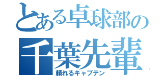 とある卓球部の千葉先輩（頼れるキャプテン）