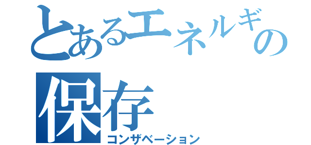 とあるエネルギーの保存（コンザベーション）