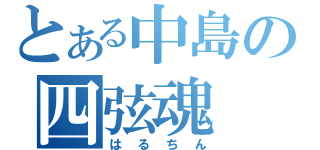 とある中島の四弦魂（はるちん）