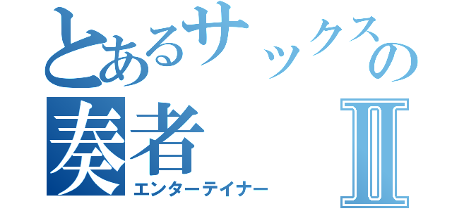 とあるサックスの奏者Ⅱ（エンターテイナー）