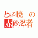 とある暁の赤砂忍者（サソリ）