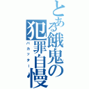 とある餓鬼の犯罪自慢Ⅱ（バカッター）