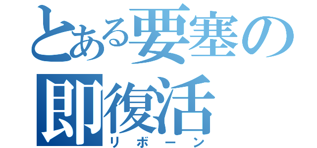 とある要塞の即復活（リボーン）