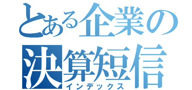 とある企業の決算短信（インデックス）