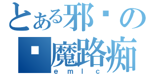 とある邪恶の恶魔路痴（ｅｍｌｃ）