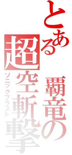 とある 覇竜の超空斬撃（ソニックブラスト）