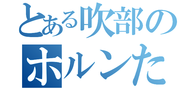 とある吹部のホルンたち（）