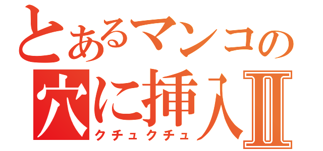 とあるマンコの穴に挿入Ⅱ（クチュクチュ）