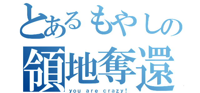 とあるもやしの領地奪還（ｙｏｕ ａｒｅ ｃｒａｚｙ！）