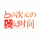 とある次元の忘记时间（ＤＩＭＥＮＳＩＯＮ）