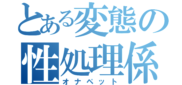 とある変態の性処理係（オナペット）