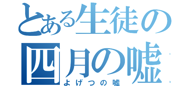 とある生徒の四月の嘘（よげつの嘘）