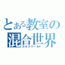 とある教室の混合世界（カオスワールド）