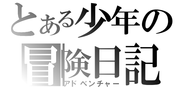 とある少年の冒険日記（アドベンチャー）