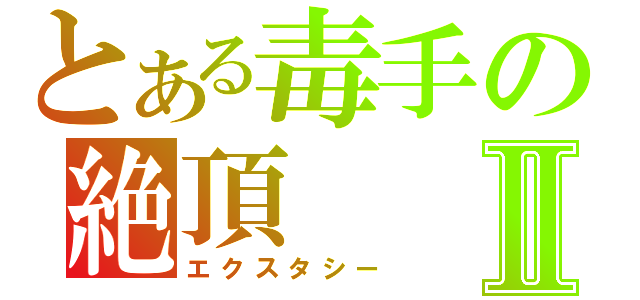 とある毒手の絶頂Ⅱ（エクスタシー）