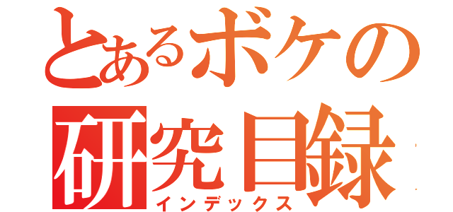 とあるボケの研究目録（インデックス）