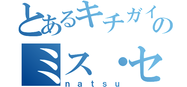 とあるキチガイのミス・セト廃（ｎａｔｓｕ）