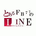 とあるＦＢ７７７のＬＩＮＥ報告（タイムライン）