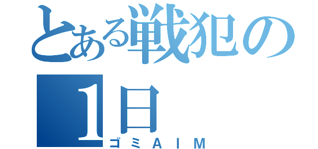 とある戦犯の１日（ゴミＡＩＭ）