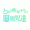 とある吹奏楽部の問題児達（トランペットパート）