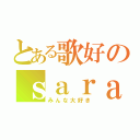 とある歌好のｓａｒａ（みんな大好き）