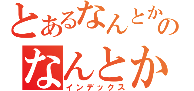 とあるなんとかのなんとか（インデックス）