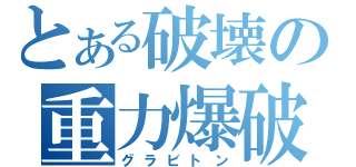 とある破壊の重力爆破（グラビトン）