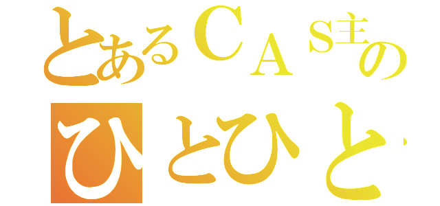 とあるＣＡＳ主ののひとひと（）