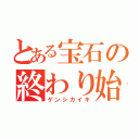 とある宝石の終わり始まり（ゲンシカイキ）