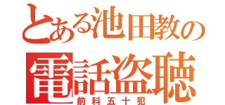 とある池田教の電話盗聴（前科五十犯）