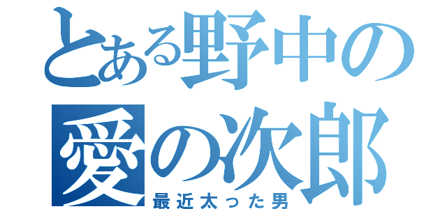 とある野中の愛の次郎（最近太った男）