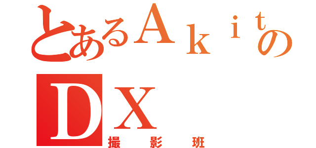 とあるＡｋｉｔｏのＤＸ（撮影班）