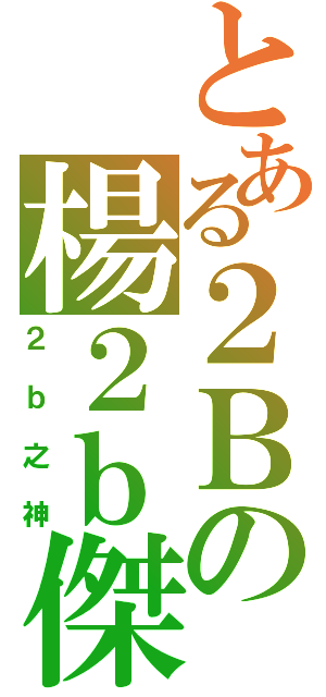 とある２Ｂの楊２ｂ傑（２ｂ之神）