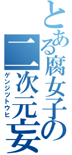 とある腐女子の二次元妄想（ゲンジツトウヒ）