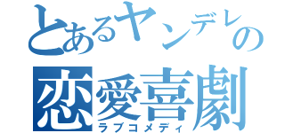 とあるヤンデレの恋愛喜劇（ラブコメディ）