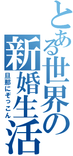 とある世界の新婚生活（旦那にぞっこん）